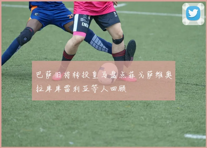 巴萨旧将转投皇马盘点菲戈萨维奥拉库库雷利亚等人回顾