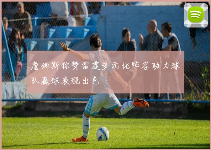 詹姆斯称赞雷霆多元化阵容助力球队赢球表现出色