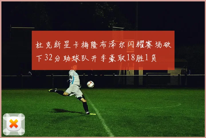 杜克新星卡梅隆布泽尔闪耀赛场砍下32分助球队开季豪取18胜1负