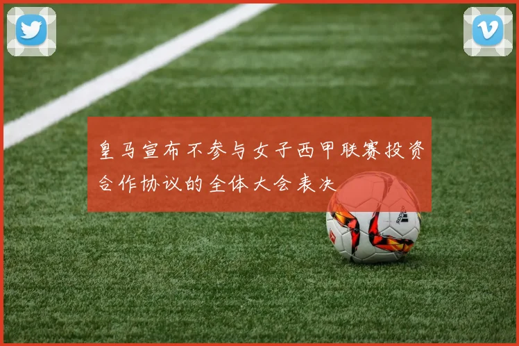 皇马宣布不参与女子西甲联赛投资合作协议的全体大会表决