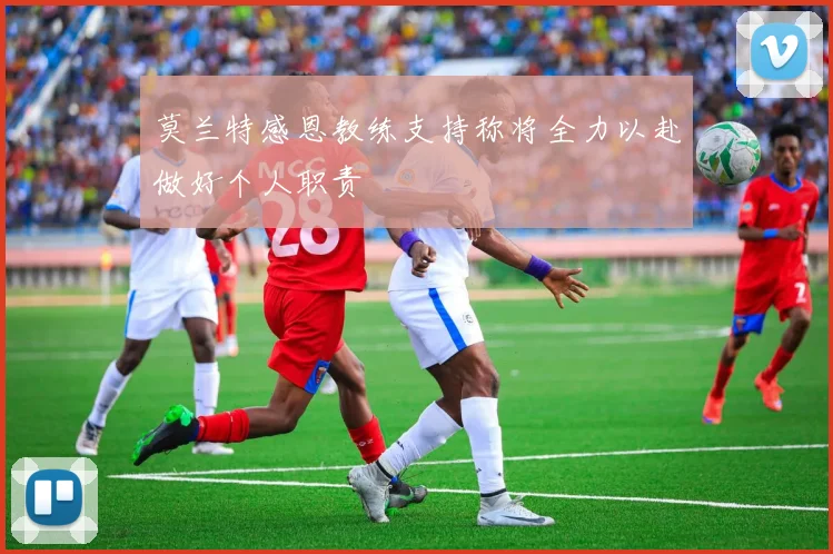 莫兰特感恩教练支持称将全力以赴做好个人职责