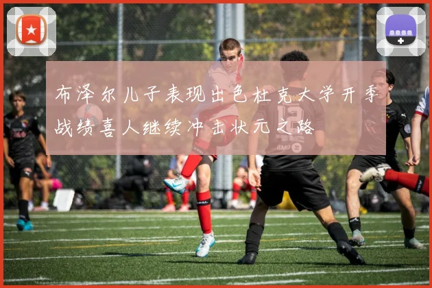 布泽尔儿子表现出色杜克大学开季战绩喜人继续冲击状元之路