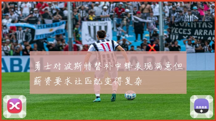 勇士对波斯特替补中锋表现满意但薪资要求让匹配变得复杂