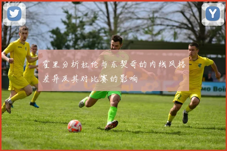 霍里分析杜伦与东契奇的内线风格差异及其对比赛的影响