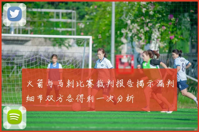 火箭与马刺比赛裁判报告揭示漏判细节双方各得利一次分析